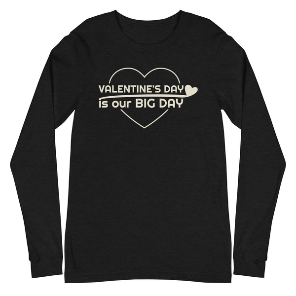 Men's Valentine's Day Is Our BIG DAY Long Sleeve