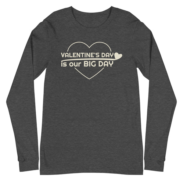 Men's Valentine's Day Is Our BIG DAY Long Sleeve